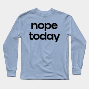 Nope today Long Sleeve T-Shirt